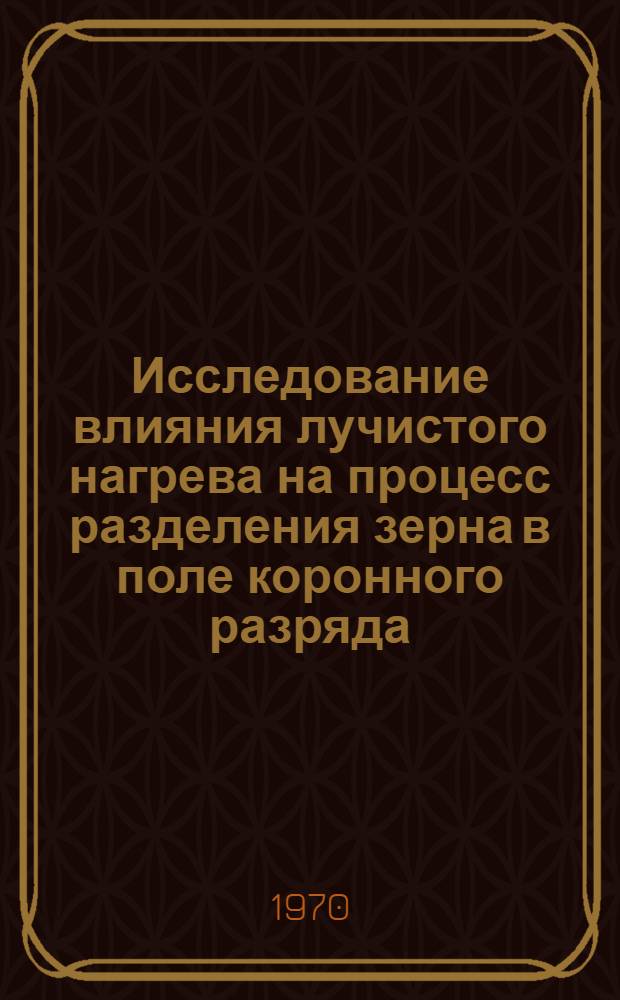 Исследование влияния лучистого нагрева на процесс разделения зерна в поле коронного разряда : Автореф. дис. на соискание учен. степени канд. техн. наук