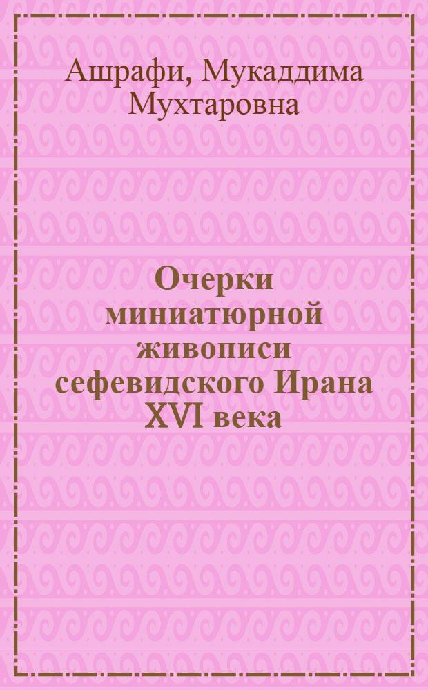 Очерки миниатюрной живописи сефевидского Ирана XVI века : (По рукописям произведений Джами из сов. собраний) : Автореф. дис. на соискание учен. степени канд. искусствоведения : (824)