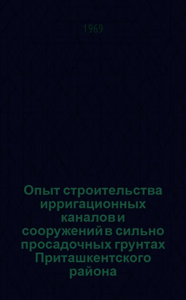 Опыт строительства ирригационных каналов и сооружений в сильно просадочных грунтах Приташкентского района : Автореф. дис. на соискание учен. степени канд. техн. наук : (486)