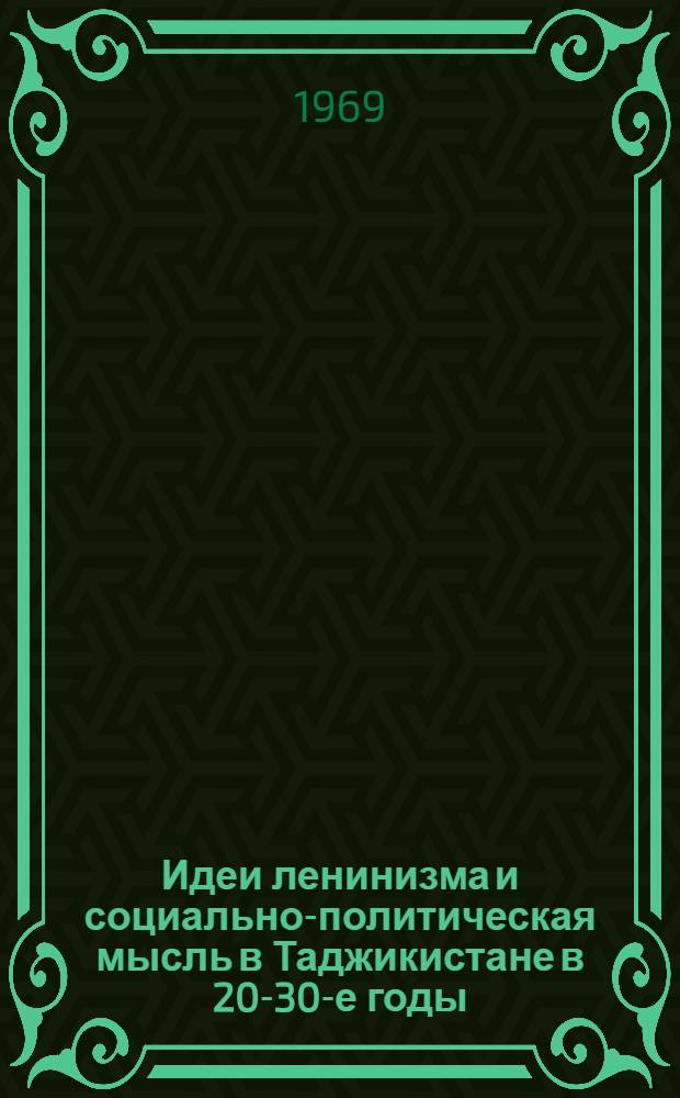Идеи ленинизма и социально-политическая мысль в Таджикистане в 20-30-е годы : Доклад на Науч. конференции по теме: "Ленинский этап в развитии марксистской философии". (Ленинград, 16-19 дек. 1969 г.)