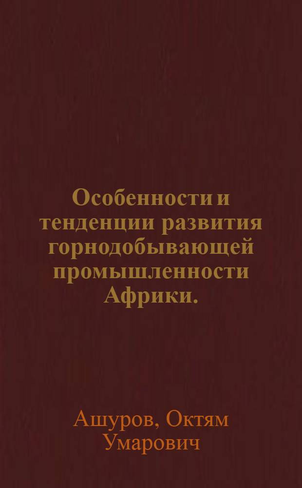 Особенности и тенденции развития горнодобывающей промышленности Африки. (60-е начало 70-х гг.) : Автореф. дис. на соиск. учен. степени канд. экон. наук