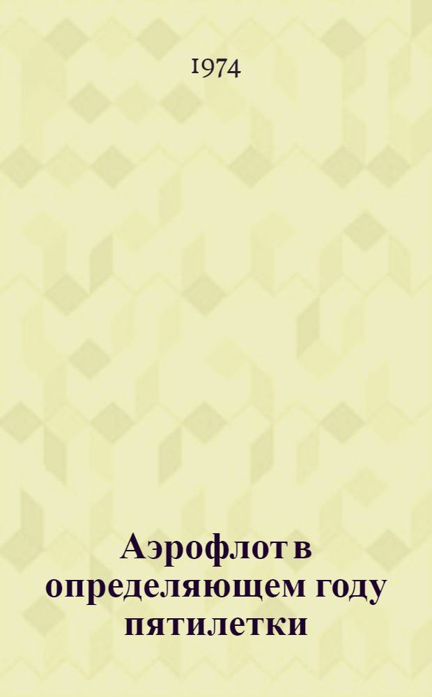 Аэрофлот в определяющем году пятилетки : Материалы Совещ. командно-руководящего состава и передовиков производства гражд. авиации