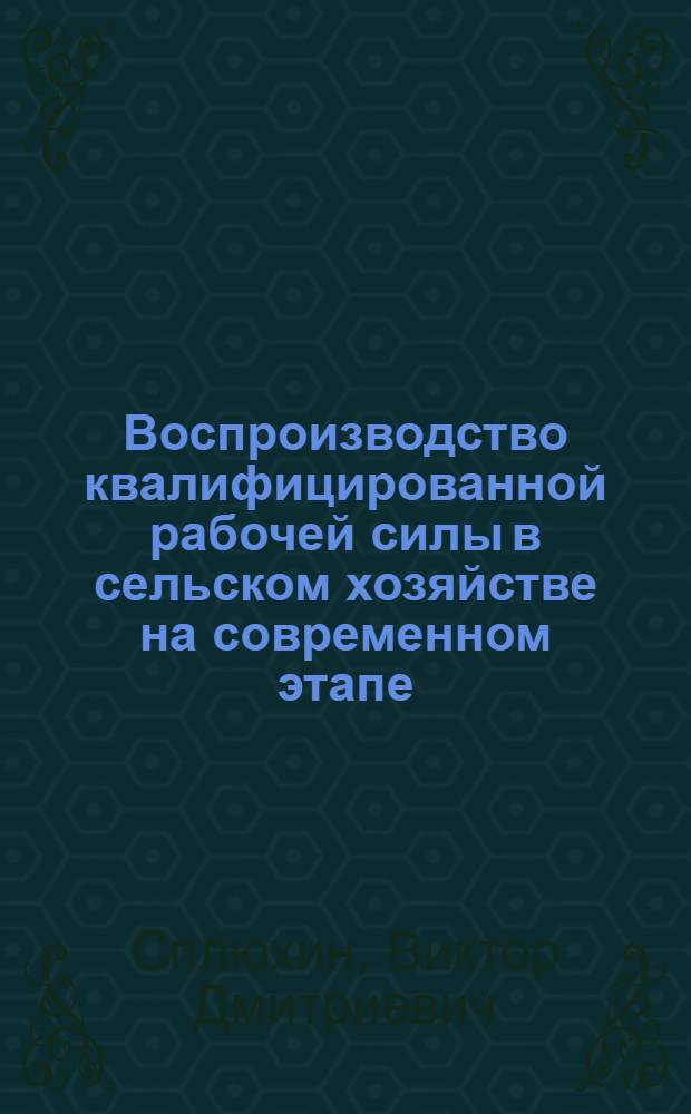 Воспроизводство квалифицированной рабочей силы в сельском хозяйстве на современном этапе : Автореф. дис. на соиск. учен. степени канд. экон. наук : (08.00.01)