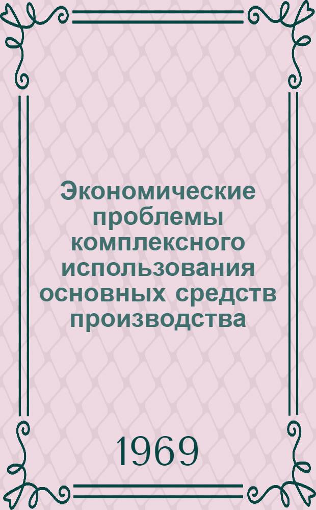 Экономические проблемы комплексного использования основных средств производства : Автореферат дис. на соискание учен. степени д-ра экон. наук