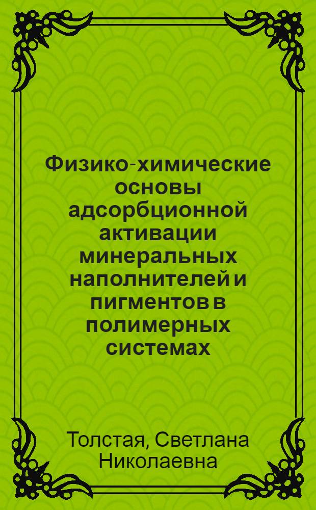 Физико-химические основы адсорбционной активации минеральных наполнителей и пигментов в полимерных системах : Автореф. дис. на соискание учен. степени д-ра хим. наук