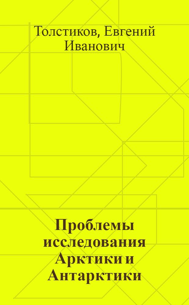 Проблемы исследования Арктики и Антарктики (1937-1972 гг.) : Докл. на соиск. учен. степени д-ра геогр. наук без защиты дис. : (11.00.09)