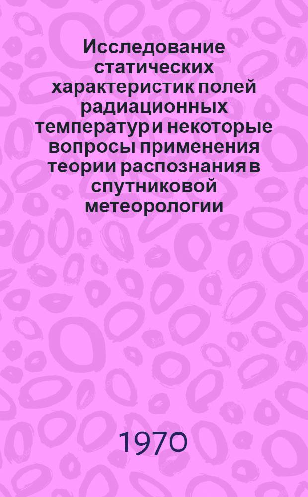 Исследование статических характеристик полей радиационных температур и некоторые вопросы применения теории распознания в спутниковой метеорологии : Автореф. дис. на соискание учен. степени канд. физ.-мат. наук
