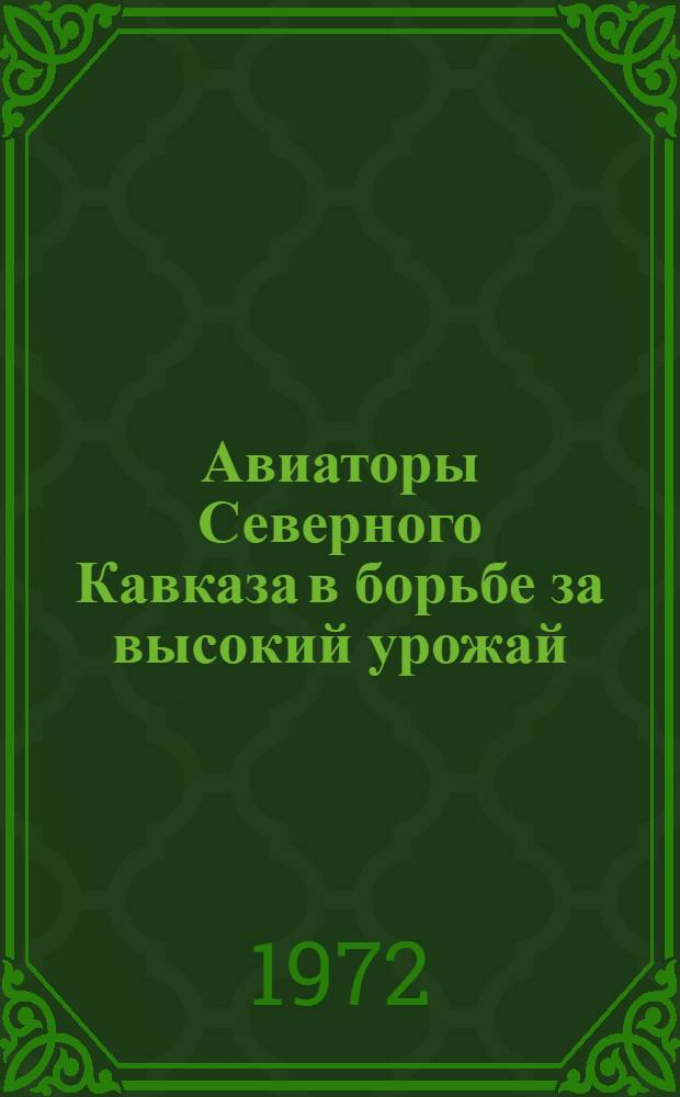 Авиаторы Северного Кавказа в борьбе за высокий урожай : Из опыта парт. организаций СКУ ГА по обеспечению высокого качества авиац.-хим. работ : 1-