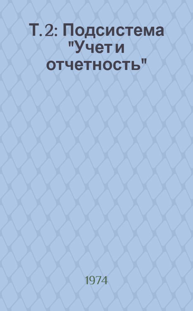 Т. 2 : Подсистема "Учет и отчетность"
