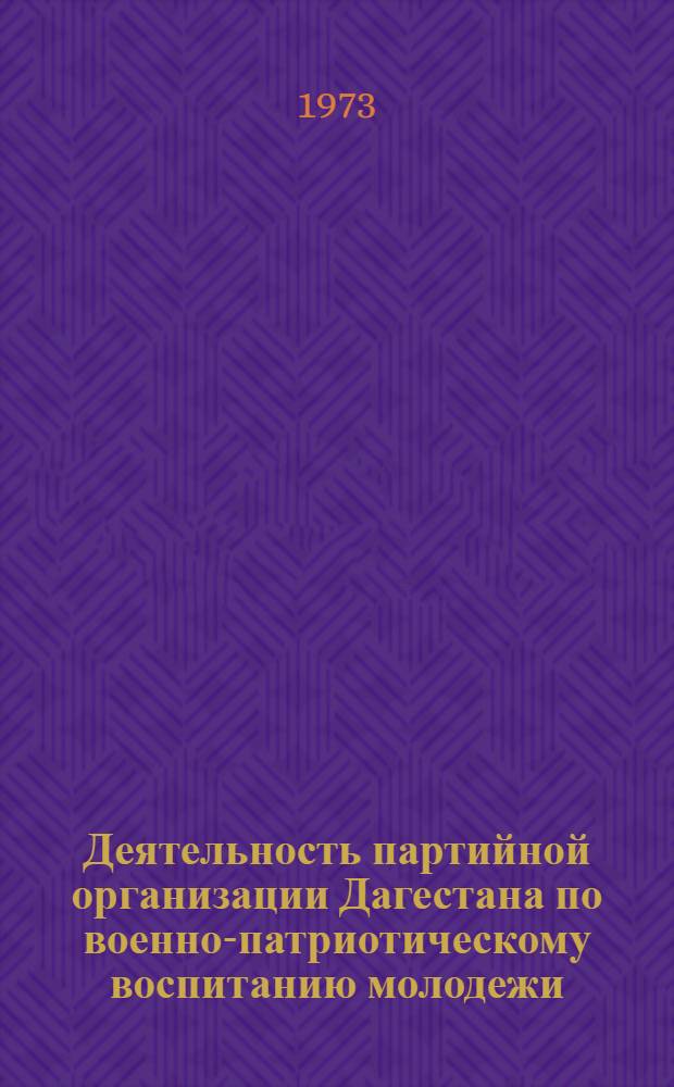 Деятельность партийной организации Дагестана по военно-патриотическому воспитанию молодежи (1959-1971 гг.) : Автореф. дис. на соиск. учен. степени канд. ист. наук : (07.00.01)