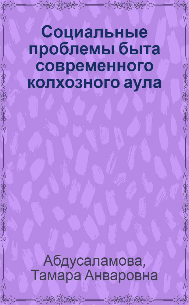 Социальные проблемы быта современного колхозного аула : (На примере аулов колхоза "Цудахарский" Левашин. р-на ДАССР) : Автореф. дис. на соиск. учен. степени канд. филос. наук : (09.00.02)