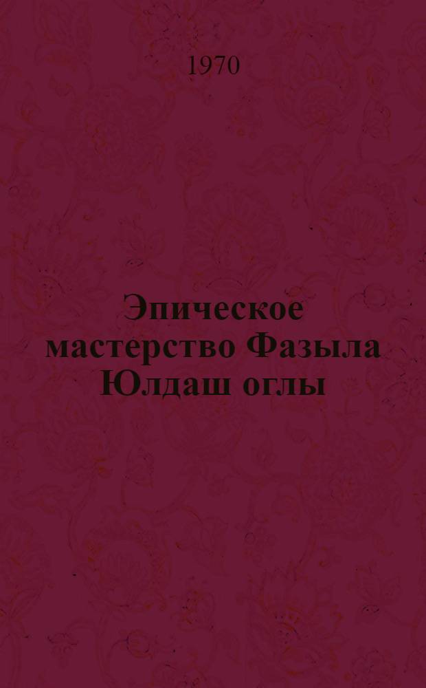 Эпическое мастерство Фазыла Юлдаш оглы : Автореф. дис. на соискание учен. степени канд. филол. наук : (648)