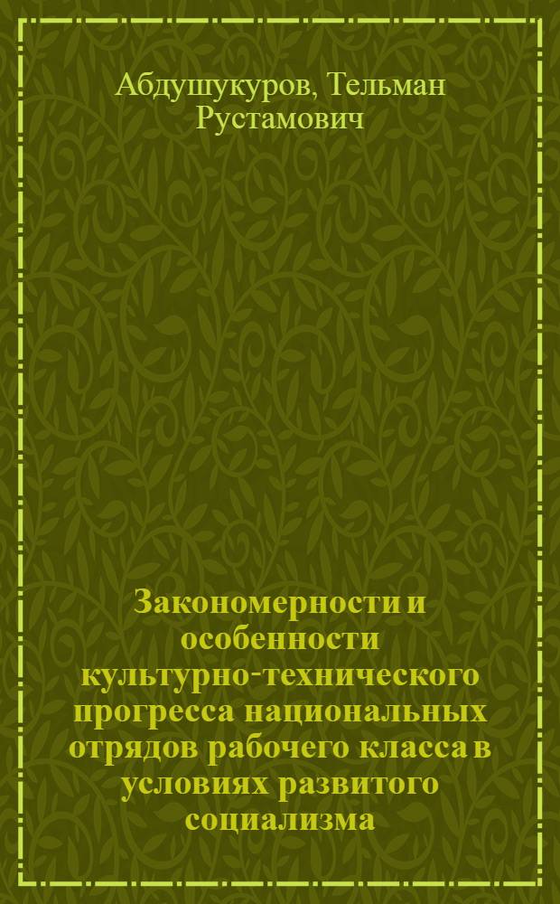Закономерности и особенности культурно-технического прогресса национальных отрядов рабочего класса в условиях развитого социализма : (На материалах республик Сред. Азии) : Автореф. дис. на соиск. учен. степени д-ра филос. наук : (620)