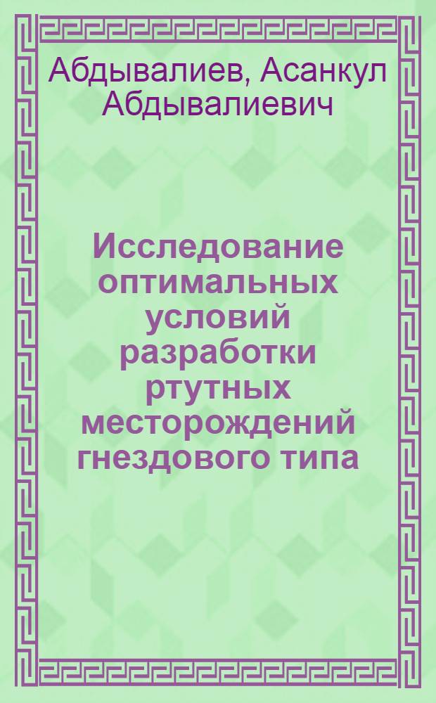 Исследование оптимальных условий разработки ртутных месторождений гнездового типа : (На примере Хайдаркан. рудника) : Автореф. дис., представл. на соиск. учен. степени канд. техн. наук