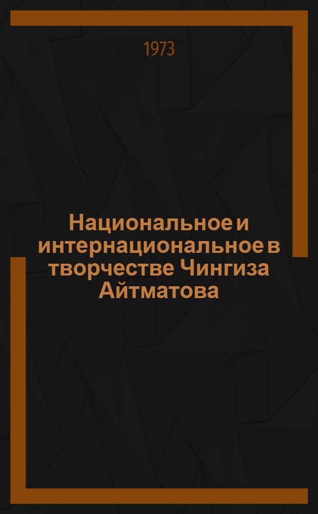 Национальное и интернациональное в творчестве Чингиза Айтматова : Автореф. дис. на соиск. учен. степени канд. филол. наук : (01.01.03)