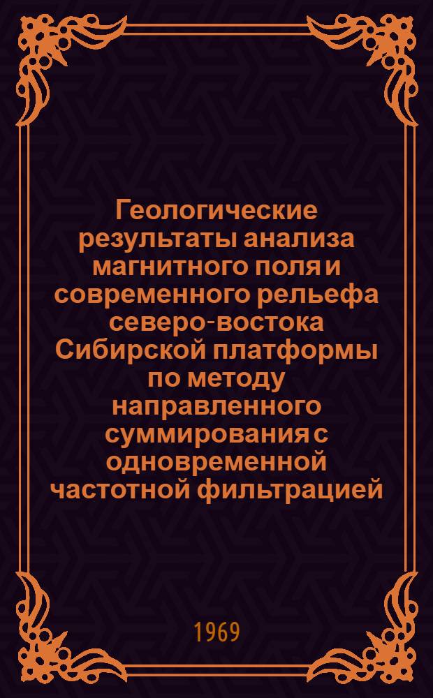 Геологические результаты анализа магнитного поля и современного рельефа северо-востока Сибирской платформы по методу направленного суммирования с одновременной частотной фильтрацией : Автореферат дис. на соискание учен. степени канд. геол.-минерал. наук : (136)