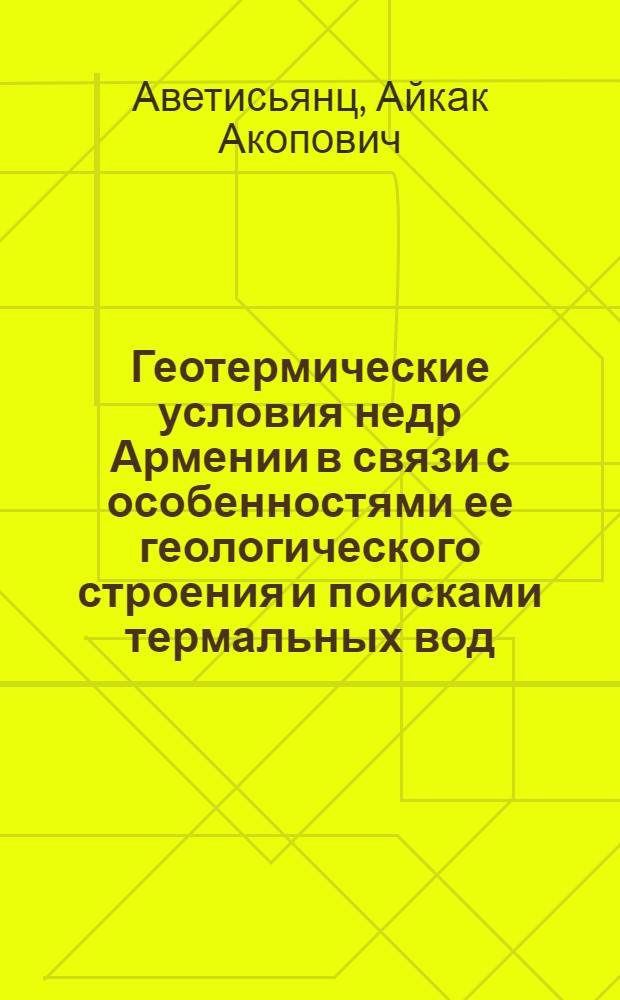Геотермические условия недр Армении в связи с особенностями ее геологического строения и поисками термальных вод : Автореф. дис. на соискание учен. степени канд. геол.-минерал. наук : (120)