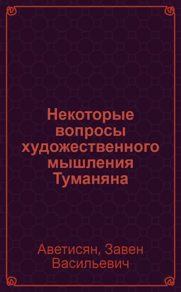 Некоторые вопросы художественного мышления Туманяна : Автореф. дис. на соискание учен. степени канд. филол. наук : (642)