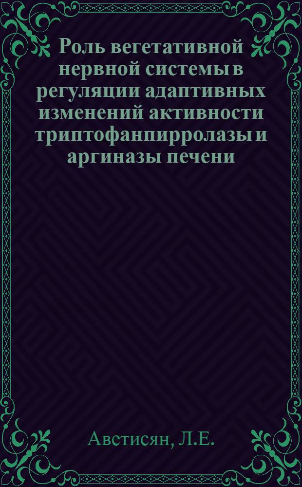 Роль вегетативной нервной системы в регуляции адаптивных изменений активности триптофанпирролазы и аргиназы печени : Автореф. дис. на соискание учен. степени канд. биол. наук : (03.093)