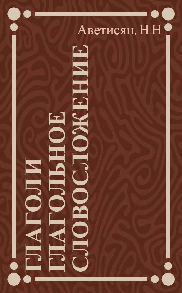 Глагол и глагольное словосложение : (На материале соврем. нем. яз.) : Автореф. дис. на соискание учен. степени канд. филол. наук : (663)