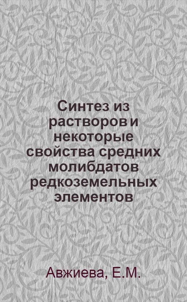Синтез из растворов и некоторые свойства средних молибдатов редкоземельных элементов (Gd-Lu и Y) и двойных с литием, натрием и калием : Автореф. дис. на соиск. учен. степени канд. хим. наук : (070)