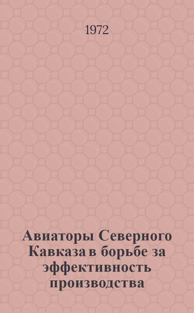 Авиаторы Северного Кавказа в борьбе за эффективность производства : Из опыта парт. организаций СКУ ГА по внедрению науч. организации и передовых методов труда