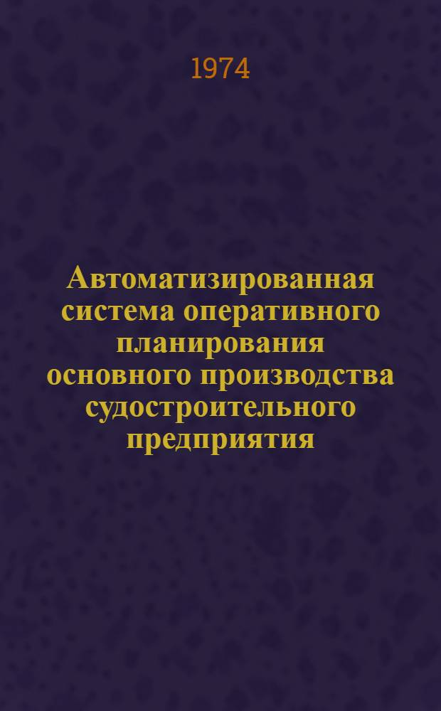 Автоматизированная система оперативного планирования основного производства судостроительного предприятия ("пуск - многоцелевая") : Аннотация