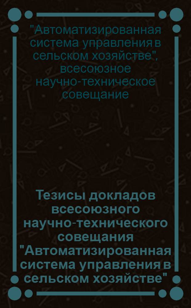 Тезисы докладов всесоюзного научно-технического совещания "Автоматизированная система управления в сельском хозяйстве". (Москва, 17-19 декабря 1974 г.)