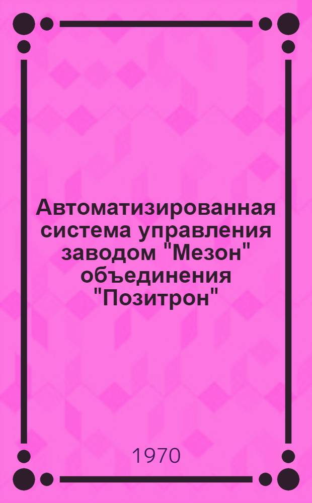 Автоматизированная система управления заводом "Мезон" объединения "Позитрон"