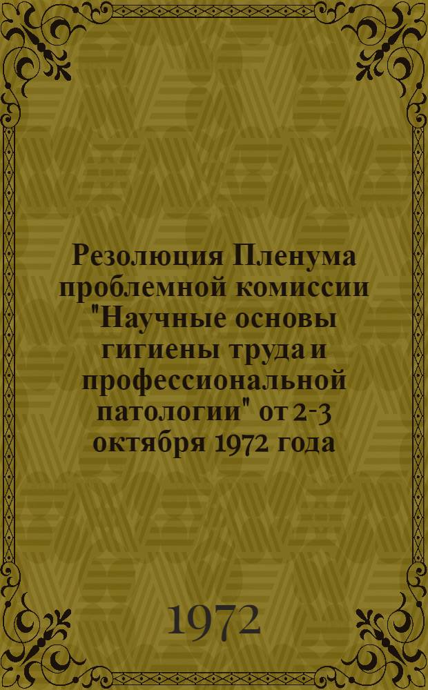 Резолюция Пленума проблемной комиссии "Научные основы гигиены труда и профессиональной патологии" от 2-3 октября 1972 года