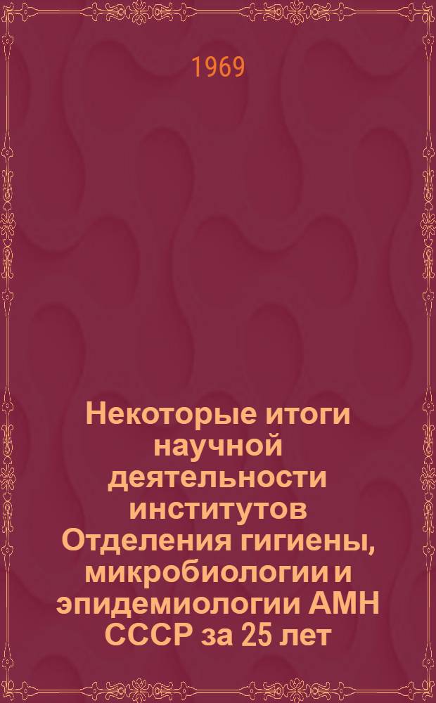 Некоторые итоги научной деятельности институтов Отделения гигиены, микробиологии и эпидемиологии АМН СССР за 25 лет