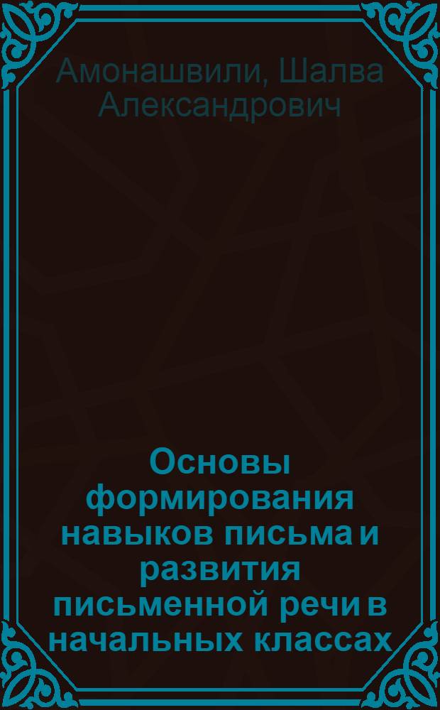 Основы формирования навыков письма и развития письменной речи в начальных классах : Автореф. дис. на соиск. учен. степени д-ра психол. наук : (21.967)