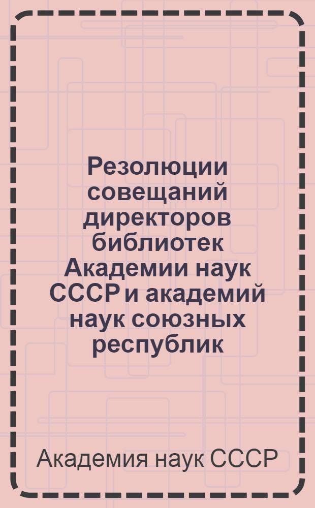 Резолюции совещаний директоров библиотек Академии наук СССР и академий наук союзных республик. (I-XII)
