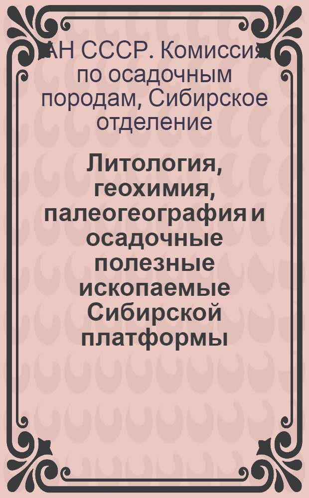 Литология, геохимия, палеогеография и осадочные полезные ископаемые Сибирской платформы : Решение пятого совещания. 26-29 мая 1969 г.