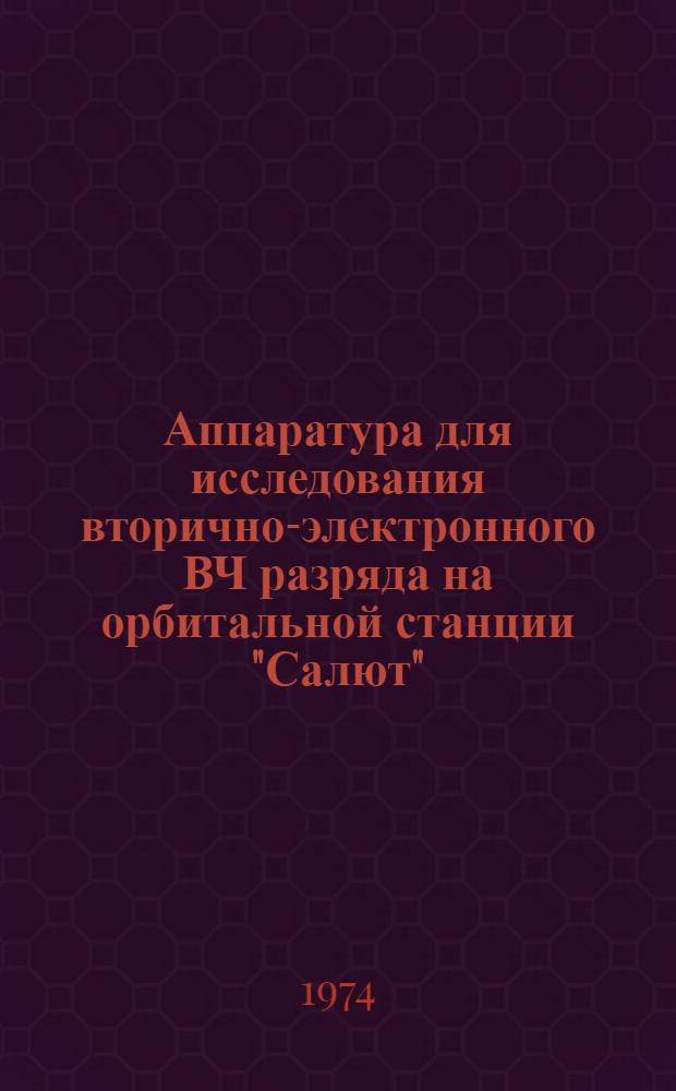Аппаратура для исследования вторично-электронного ВЧ разряда на орбитальной станции "Салют", проведение эксперимента и его результаты : (Докл., представл. на XXIV Междунар. астронавт. конгресс, Баку, 1973)