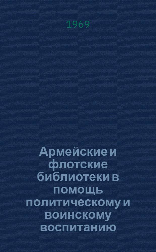 Армейские и флотские библиотеки в помощь политическому и воинскому воспитанию : Материалы Учеб.-метод. совещания библ. работников домов офицеров. (Окт. 1968 г.)