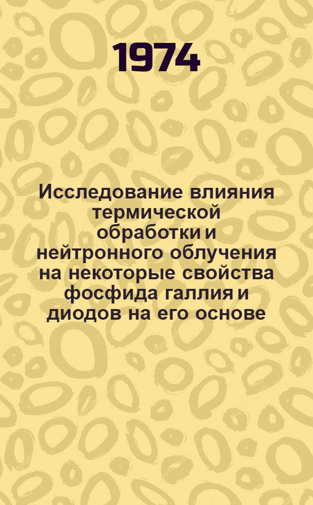 Исследование влияния термической обработки и нейтронного облучения на некоторые свойства фосфида галлия и диодов на его основе : Автореф. дис. на соиск. учен. степени канд. физ.-мат. наук : (01.04.10)