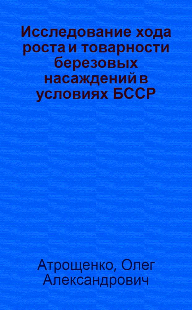 Исследование хода роста и товарности березовых насаждений в условиях БССР : Автореф. дис. на соискание учен. степени канд. с.-х. наук : (561)