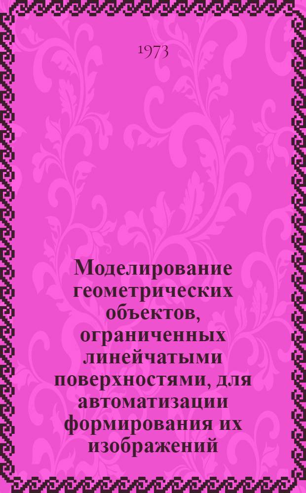 Моделирование геометрических объектов, ограниченных линейчатыми поверхностями, для автоматизации формирования их изображений : Автореф. дис. на соиск. учен. степени канд. техн. наук : (05.01.01)