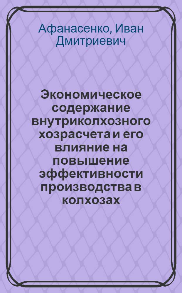 Экономическое содержание внутриколхозного хозрасчета и его влияние на повышение эффективности производства в колхозах : Автореф. дис. на соискание учен. степени канд. экон. наук : (590)