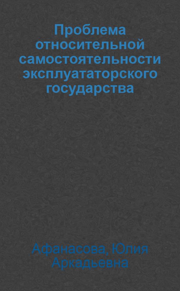 Проблема относительной самостоятельности эксплуататорского государства : Автореф. дис. на соиск. учен. степени канд. филос. наук : (09.00.01)