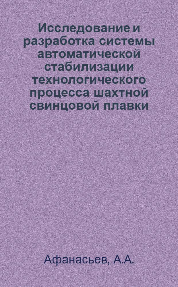 Исследование и разработка системы автоматической стабилизации технологического процесса шахтной свинцовой плавки : Автореф. дис. на соиск. учен. степ. к. т. н