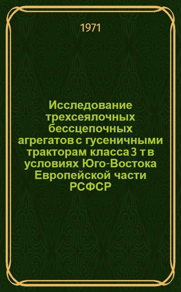 Исследование трехсеялочных бессцепочных агрегатов с гусеничными тракторам класса 3 т в условиях Юго-Востока Европейской части РСФСР : Автореф. дис. на соискание учен. степени канд. техн. наук : (412)