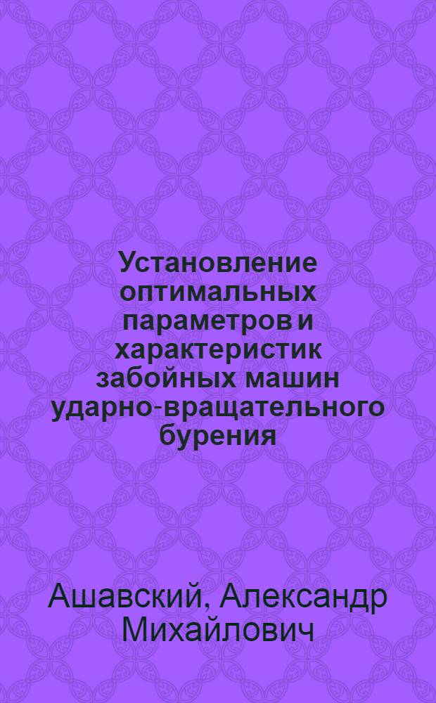 Установление оптимальных параметров и характеристик забойных машин ударно-вращательного бурения : Автореферат дис. на соискание учен. степени д-ра техн. наук : (181)