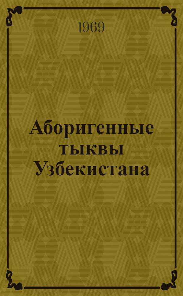 Аборигенные тыквы Узбекистана : Автореф. дис. на соискание учен. степени канд. с.-х. наук : (06.538)