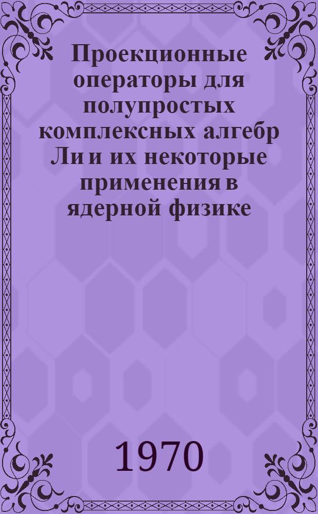 Проекционные операторы для полупростых комплексных алгебр Ли и их некоторые применения в ядерной физике : Автореф. дис. на соискание учен. степени канд. физ.-мат. наук : (055)