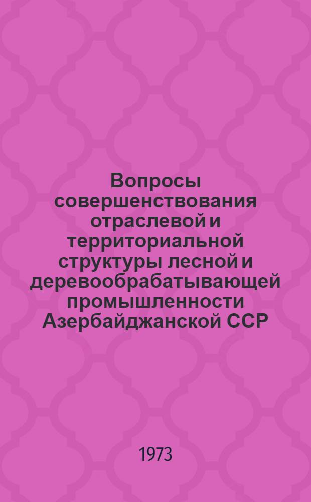Вопросы совершенствования отраслевой и территориальной структуры лесной и деревообрабатывающей промышленности Азербайджанской ССР : Автореф. дис. на соиск. учен. степени канд. экон. наук : (08.00.04)