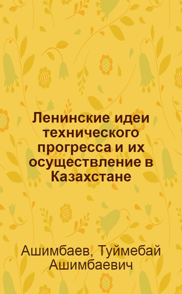 Ленинские идеи технического прогресса и их осуществление в Казахстане : Посвящается 100-летию со дня рождения Владимира Ильича Ленина