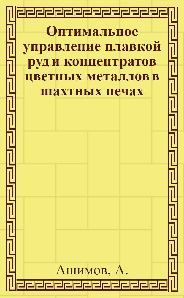 Оптимальное управление плавкой руд и концентратов цветных металлов в шахтных печах : Автореф. дис. на соискание учен. степени д-ра техн. наук : (254)
