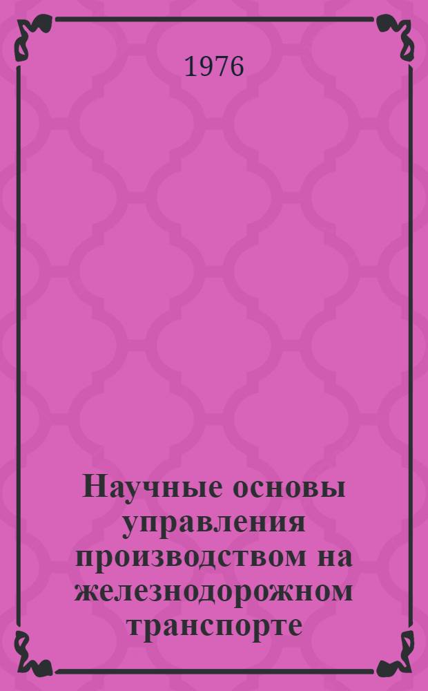 Научные основы управления производством на железнодорожном транспорте : Учеб. пособие Ч. 1-. Ч. 3